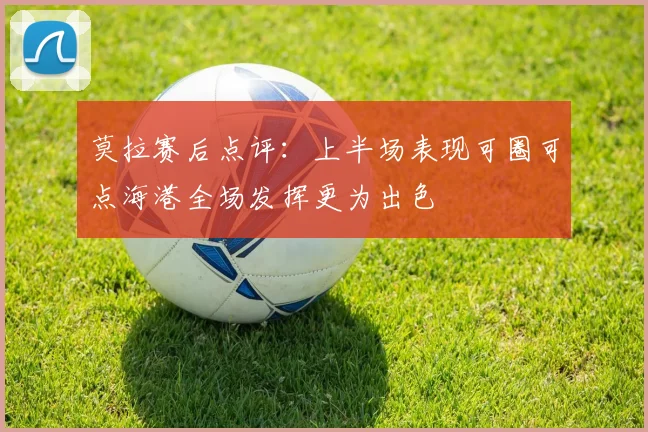 莫拉赛后点评：上半场表现可圈可点海港全场发挥更为出色