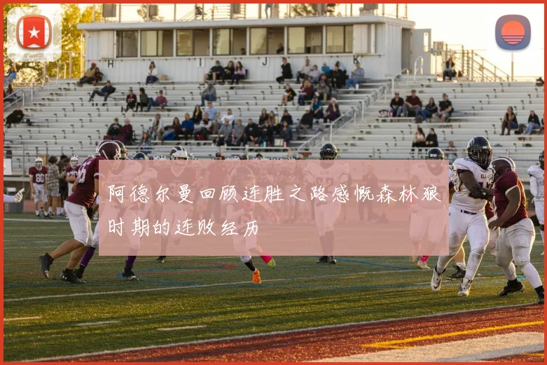 阿德尔曼回顾连胜之路感慨森林狼时期的连败经历