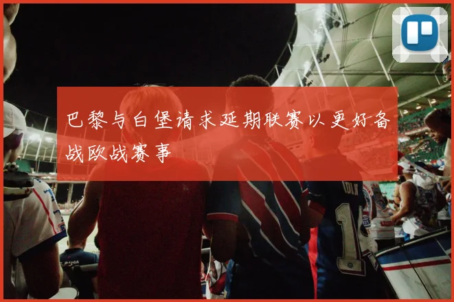 巴黎与白堡请求延期联赛以更好备战欧战赛事