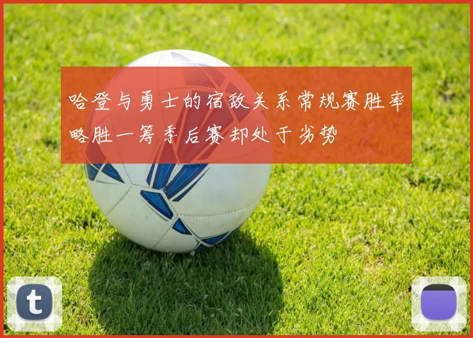 哈登与勇士的宿敌关系常规赛胜率略胜一筹季后赛却处于劣势