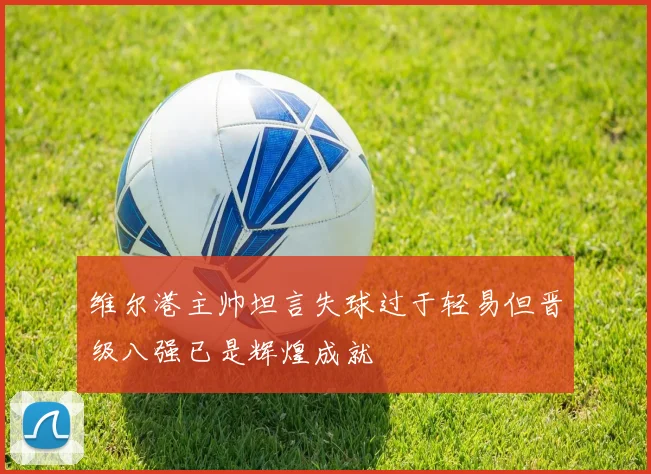 维尔港主帅坦言失球过于轻易但晋级八强已是辉煌成就