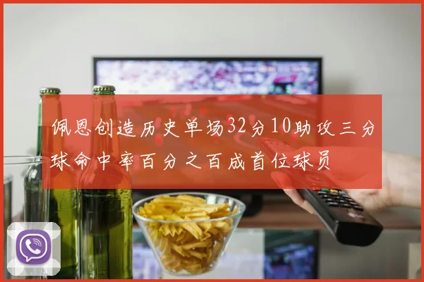 佩恩创造历史单场32分10助攻三分球命中率百分之百成首位球员