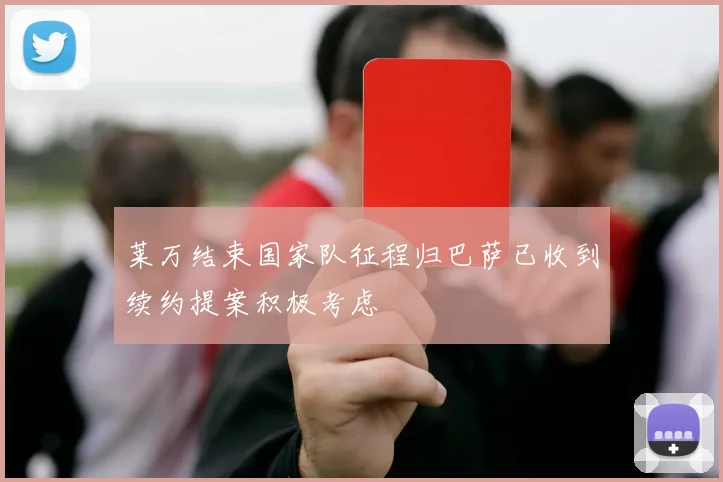 莱万结束国家队征程归巴萨已收到续约提案积极考虑