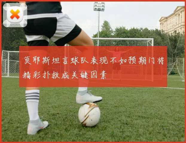 莫耶斯坦言球队表现不如预期门将精彩扑救成关键因素