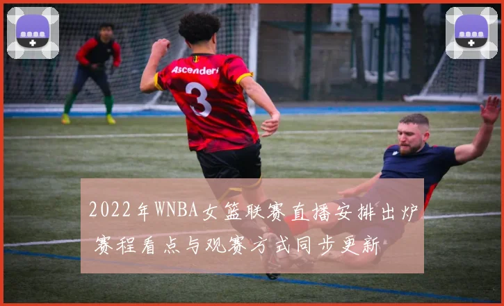 2022年WNBA女篮联赛直播安排出炉 赛程看点与观赛方式同步更新
