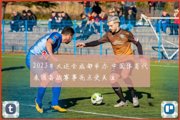 2023年大运会成都举办 中国体育代表团备战赛事亮点受关注
