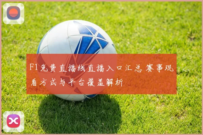 F1免费直播线直播入口汇总 赛事观看方式与平台覆盖解析