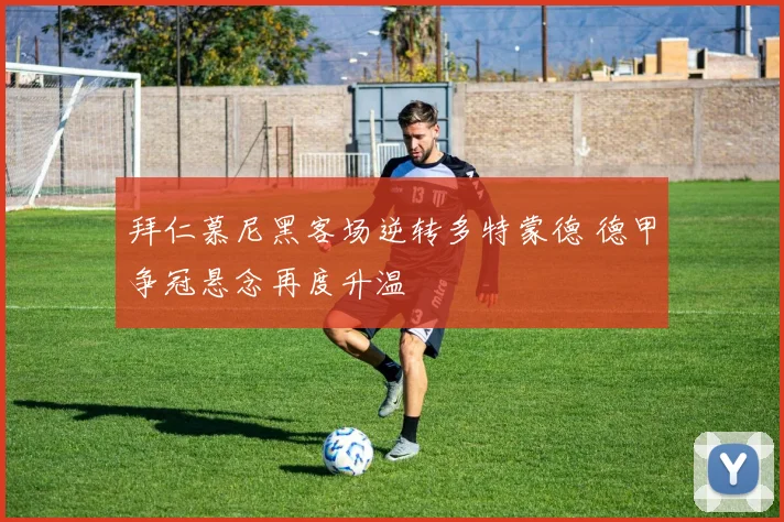 拜仁慕尼黑客场逆转多特蒙德 德甲争冠悬念再度升温