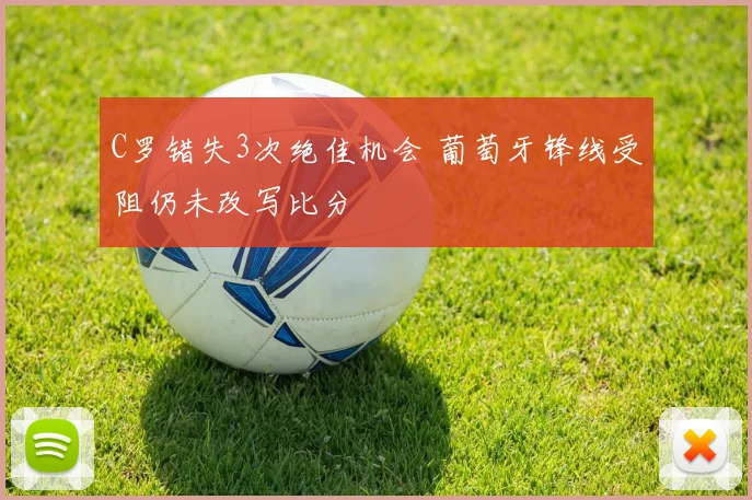 C罗错失3次绝佳机会 葡萄牙锋线受阻仍未改写比分