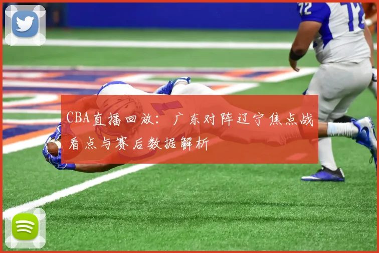 CBA直播回放：广东对阵辽宁焦点战看点与赛后数据解析
