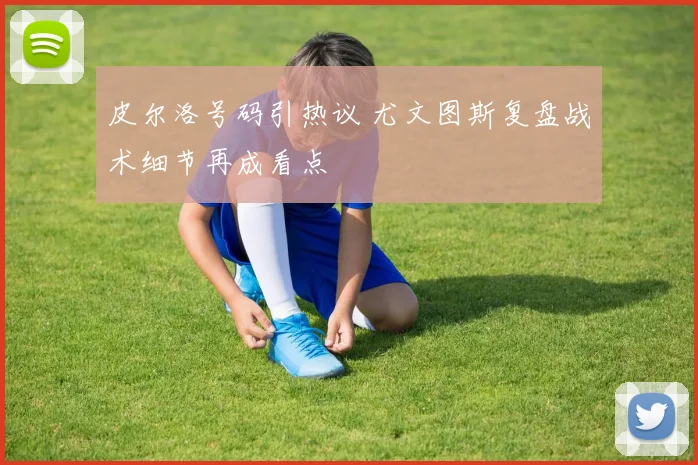 皮尔洛号码引热议 尤文图斯复盘战术细节再成看点